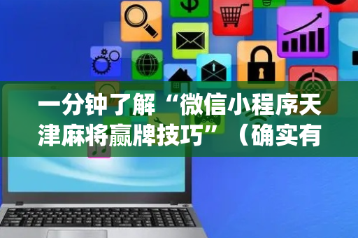 一分钟了解“微信小程序天津麻将赢牌技巧”（确实有插件吗)