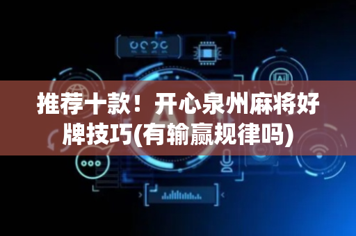 推荐十款！开心泉州麻将好牌技巧(有输赢规律吗)