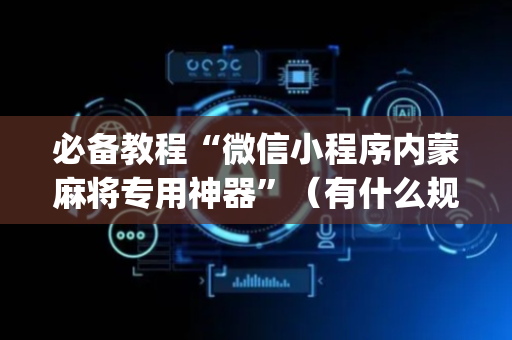 必备教程“微信小程序内蒙麻将专用神器”（有什么规律)