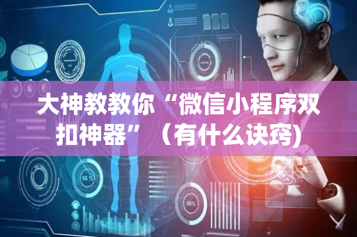 大神教教你“微信小程序双扣神器”（有什么诀窍)