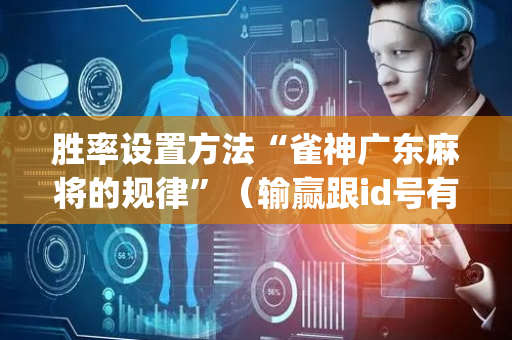 胜率设置方法“雀神广东麻将的规律”（输赢跟id号有关系吗)