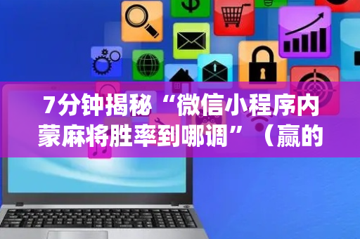 7分钟揭秘“微信小程序内蒙麻将胜率到哪调”（赢的技巧规律)