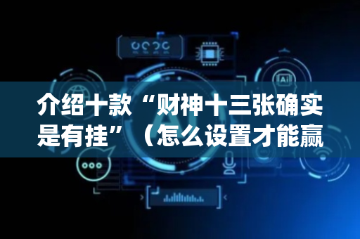 介绍十款“财神十三张确实是有挂”（怎么设置才能赢)