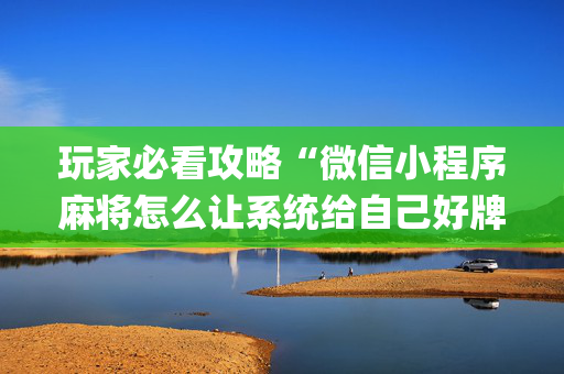 玩家必看攻略“微信小程序麻将怎么让系统给自己好牌”（充值会提高胜率么)