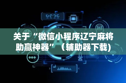 关于“微信小程序辽宁麻将助赢神器”（辅助器下载)