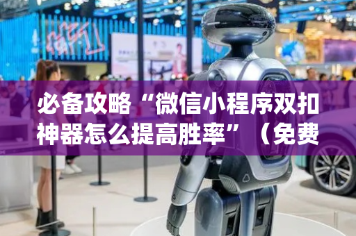 必备攻略“微信小程序双扣神器怎么提高胜率”（免费辅助)