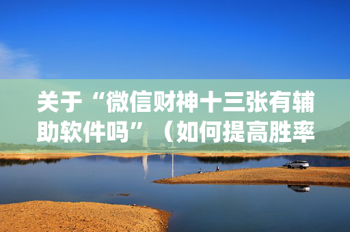 关于“微信财神十三张有辅助软件吗”（如何提高胜率)