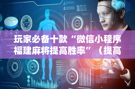 玩家必备十款“微信小程序福建麻将提高胜率”（提高胜率技巧)