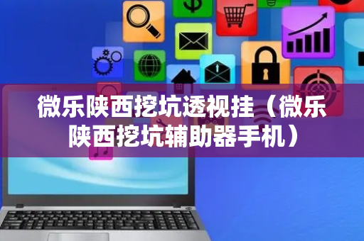 微乐陕西挖坑透视挂（微乐陕西挖坑辅助器手机）