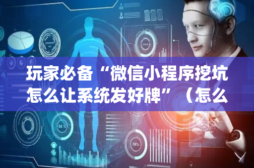 玩家必备“微信小程序挖坑怎么让系统发好牌”（怎么能得到好牌)