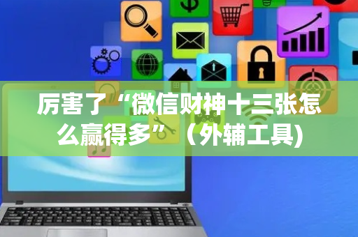 厉害了“微信财神十三张怎么赢得多”（外辅工具)