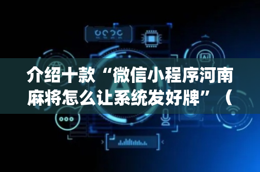 介绍十款“微信小程序河南麻将怎么让系统发好牌”（骗局大揭秘)