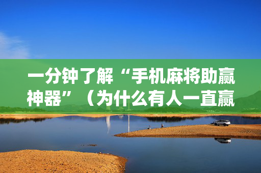 一分钟了解“手机麻将助赢神器”（为什么有人一直赢)