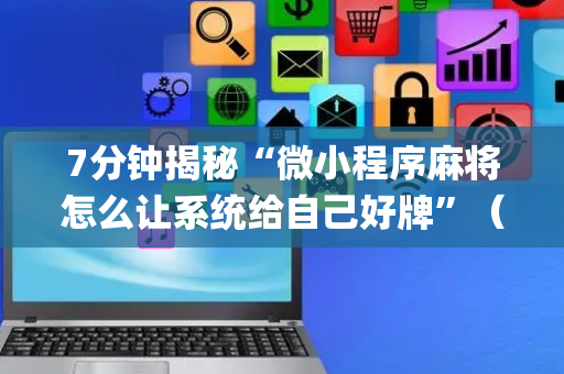 7分钟揭秘“微小程序麻将怎么让系统给自己好牌”（辅助器插件)
