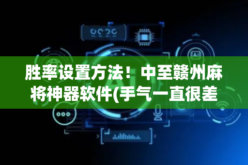胜率设置方法！中至赣州麻将神器软件(手气一直很差)