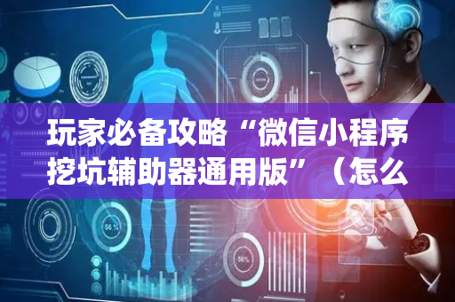 玩家必备攻略“微信小程序挖坑辅助器通用版”（怎么提高胜率)