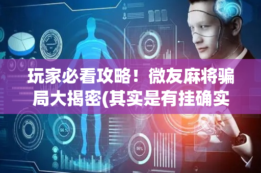 玩家必看攻略！微友麻将骗局大揭密(其实是有挂确实有挂)