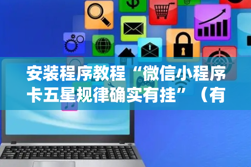 安装程序教程“微信小程序卡五星规律确实有挂”（有什么规律)