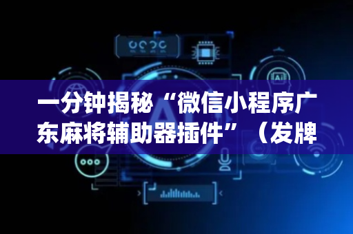 一分钟揭秘“微信小程序广东麻将辅助器插件”（发牌有什么规律吗)