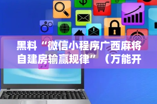 黑料“微信小程序广西麻将自建房输赢规律”（万能开挂神器)
