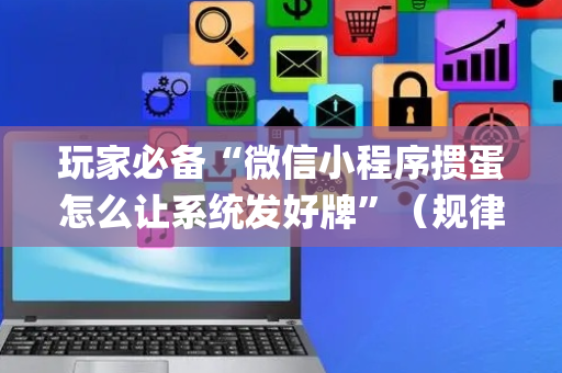 玩家必备“微信小程序掼蛋怎么让系统发好牌”（规律确实有挂)