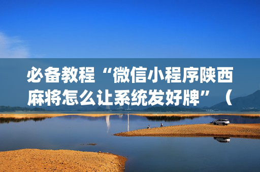必备教程“微信小程序陕西麻将怎么让系统发好牌”（规律确实有挂)