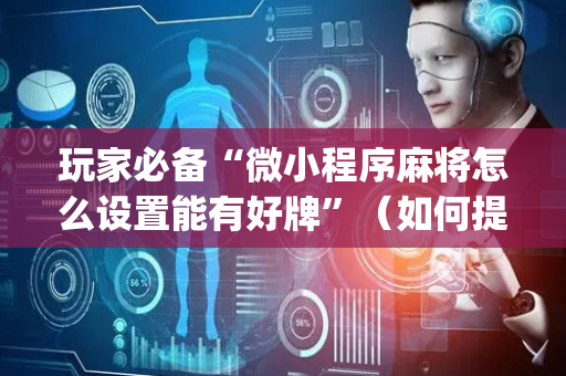 玩家必备“微小程序麻将怎么设置能有好牌”（如何提高胜率)