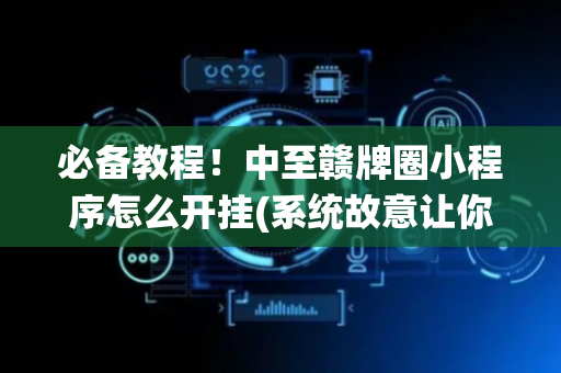 必备教程！中至赣牌圈小程序怎么开挂(系统故意让你输)