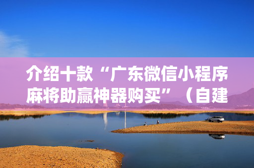 介绍十款“广东微信小程序麻将助赢神器购买”（自建房胜负规律)