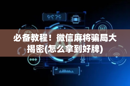 必备教程！微信麻将骗局大揭密(怎么拿到好牌)