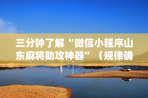 三分钟了解“微信小程序山东麻将助攻神器”（规律确实有挂)