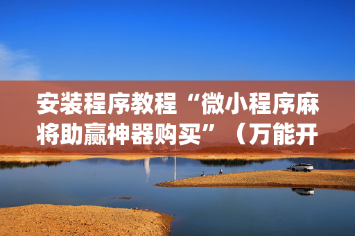 安装程序教程“微小程序麻将助赢神器购买”（万能开挂器)