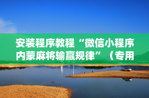 安装程序教程“微信小程序内蒙麻将输赢规律”（专用神器下载)