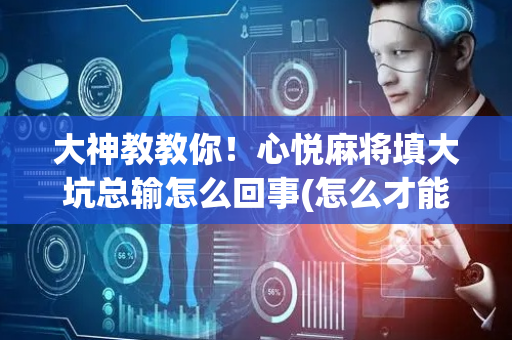 大神教教你！心悦麻将填大坑总输怎么回事(怎么才能赢)
