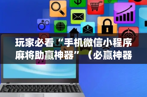 玩家必看“手机微信小程序麻将助赢神器”（必赢神器)