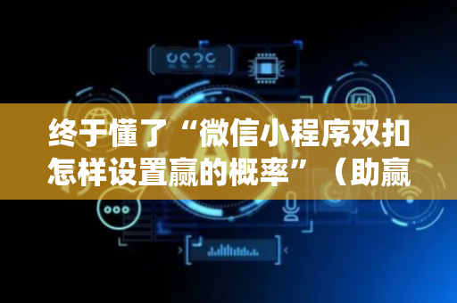 终于懂了“微信小程序双扣怎样设置赢的概率”（助赢神器)