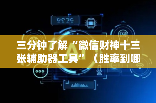 三分钟了解“微信财神十三张辅助器工具”（胜率到哪调)