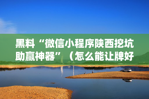 黑料“微信小程序陕西挖坑助赢神器”（怎么能让牌好一点)