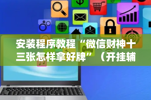 安装程序教程“微信财神十三张怎样拿好牌”（开挂辅助器脚本)