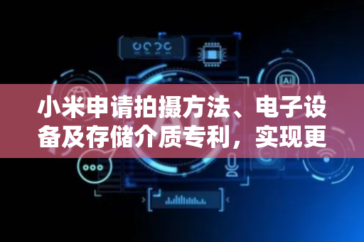 小米申请拍摄方法、电子设备及存储介质专利，实现更好的降噪效果