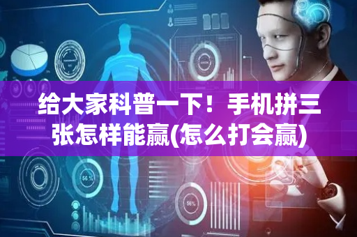 给大家科普一下！手机拼三张怎样能赢(怎么打会赢)