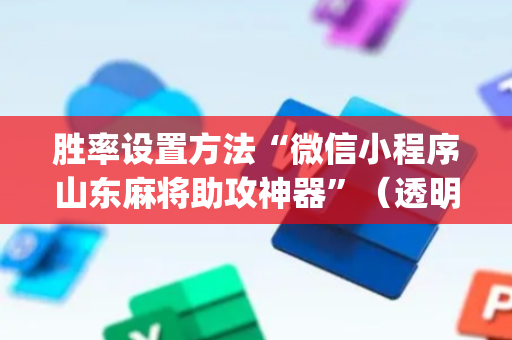 胜率设置方法“微信小程序山东麻将助攻神器”（透明器教程)