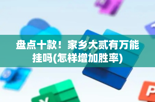 盘点十款！家乡大贰有万能挂吗(怎样增加胜率)