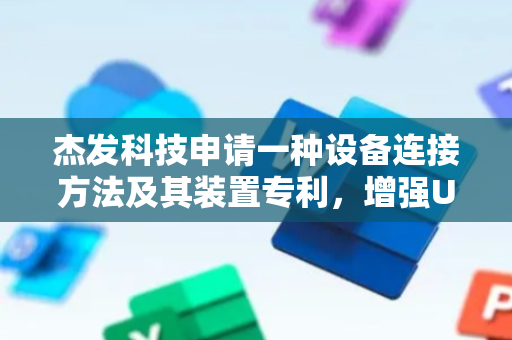 杰发科技申请一种设备连接方法及其装置专利，增强USB设备使用的便捷性