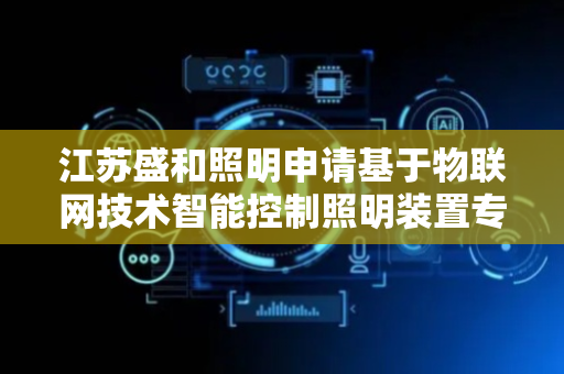 江苏盛和照明申请基于物联网技术智能控制照明装置专利，可对照明光束范围进行调整