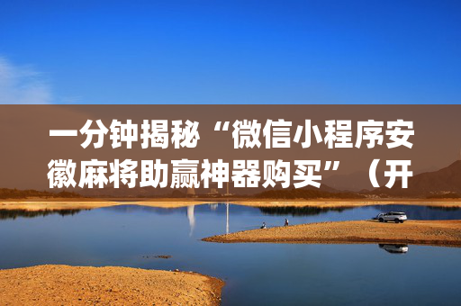 一分钟揭秘“微信小程序安徽麻将助赢神器购买”（开挂辅助器脚本)