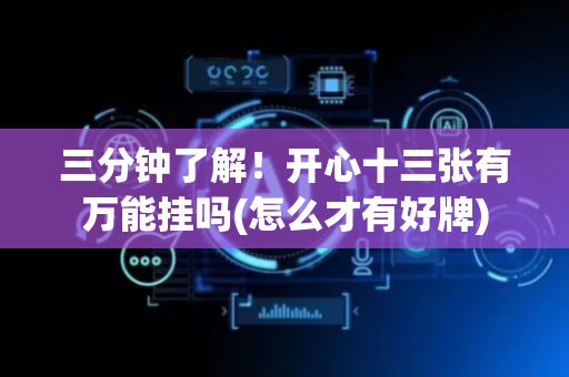 三分钟了解！开心十三张有万能挂吗(怎么才有好牌)