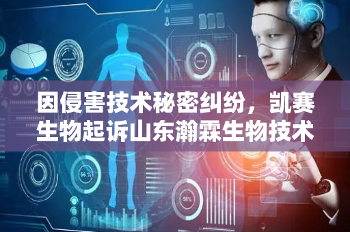 因侵害技术秘密纠纷，凯赛生物起诉山东瀚霖生物技术有限公司等