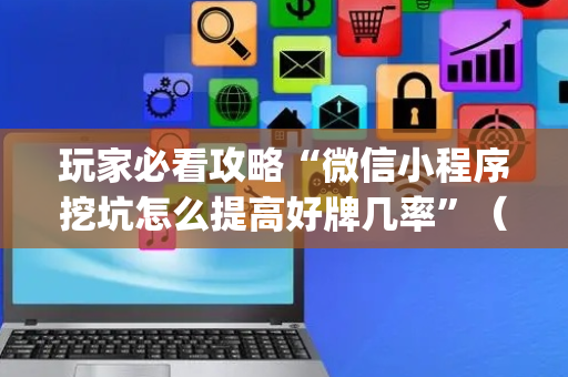 玩家必看攻略“微信小程序挖坑怎么提高好牌几率”（软件出售)