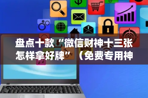 盘点十款“微信财神十三张怎样拿好牌”（免费专用神器)